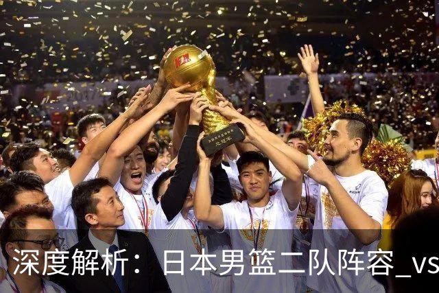 深度解析：日本男篮二队阵容 vs 中国男篮，胜负手在哪里？